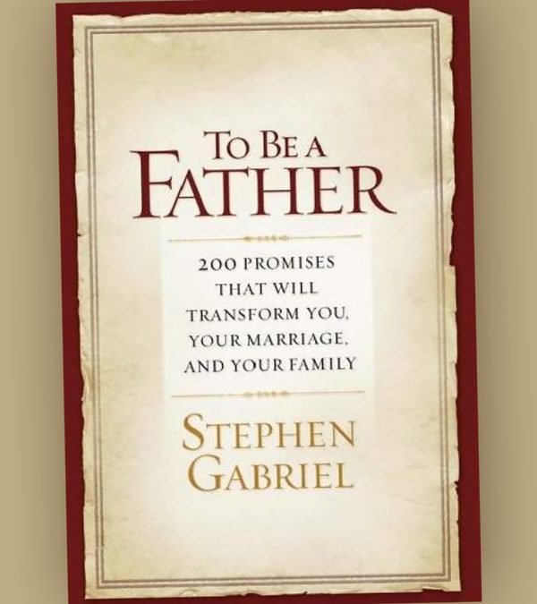 To Be a Father: 200 Promises That Will Transform You, Your Marriage, and Your Family